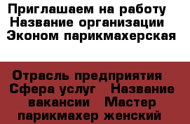 Приглашаем на работу › Название организации ­ Эконом парикмахерская › Отрасль предприятия ­ Сфера услуг › Название вакансии ­ Мастер парикмахер(женский),мастер маникюра-педикюр › Место работы ­ г.Долгопрудный ул.Новый бульвар д.3 › Возраст от ­ 20 › Возраст до ­ 55 - Московская обл., Долгопрудный г. Работа » Вакансии   